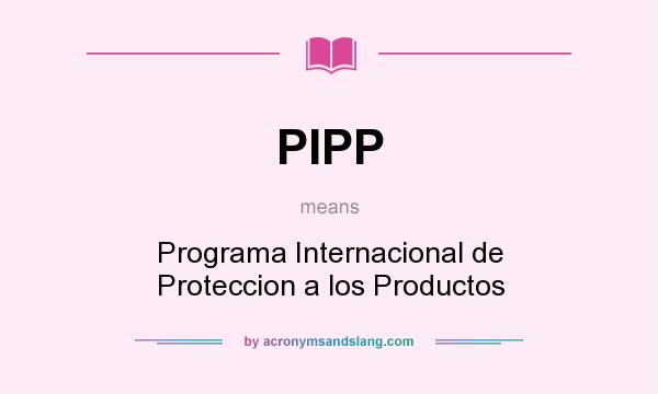 What does PIPP mean? It stands for Programa Internacional de Proteccion a los Productos