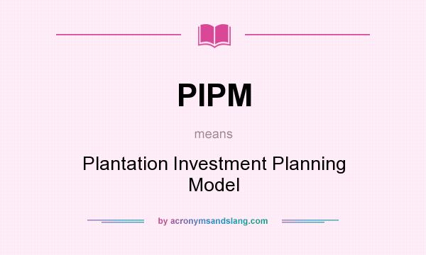 What does PIPM mean? It stands for Plantation Investment Planning Model