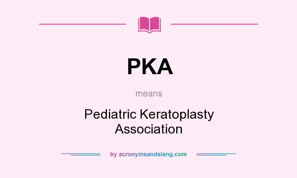 What does PKA mean? It stands for Pediatric Keratoplasty Association