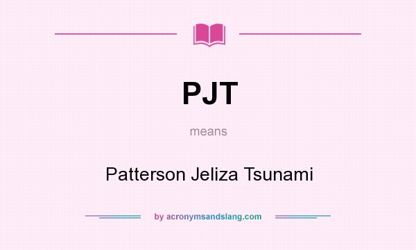 What does PJT mean? It stands for Patterson Jeliza Tsunami