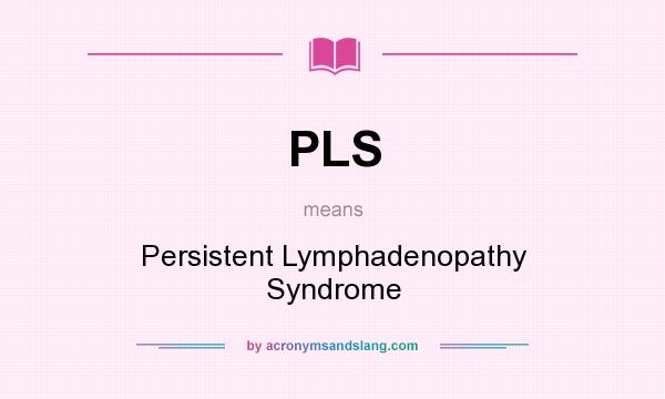 What does PLS mean? It stands for Persistent Lymphadenopathy Syndrome