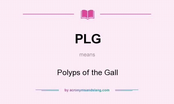 What does PLG mean? It stands for Polyps of the Gall