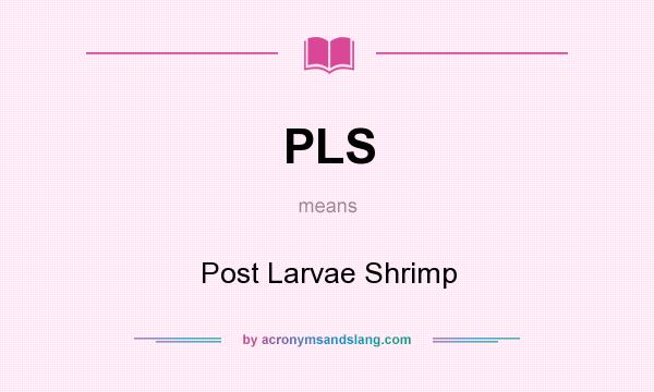 What does PLS mean? It stands for Post Larvae Shrimp