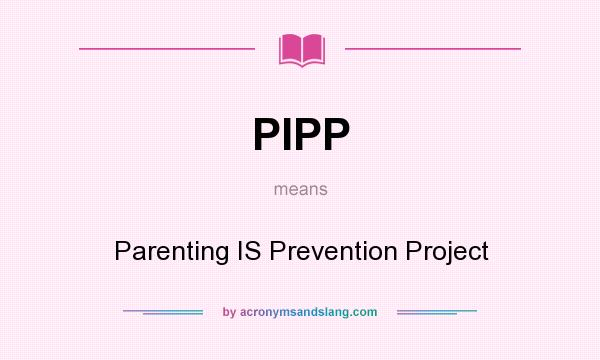 What does PIPP mean? It stands for Parenting IS Prevention Project