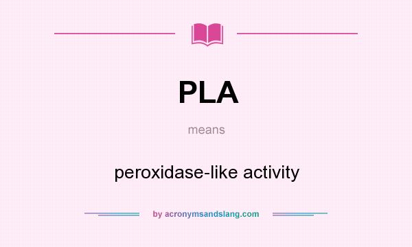 What does PLA mean? It stands for peroxidase-like activity