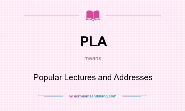 What does PLA mean? It stands for Popular Lectures and Addresses
