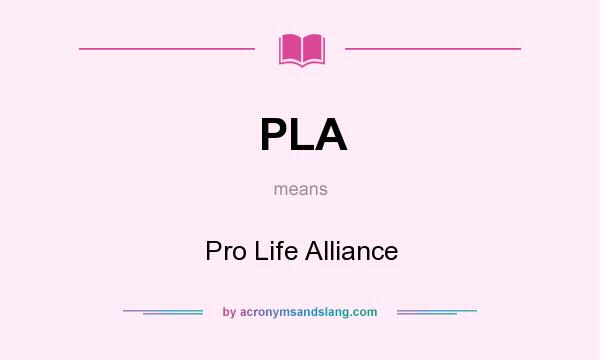 What does PLA mean? It stands for Pro Life Alliance
