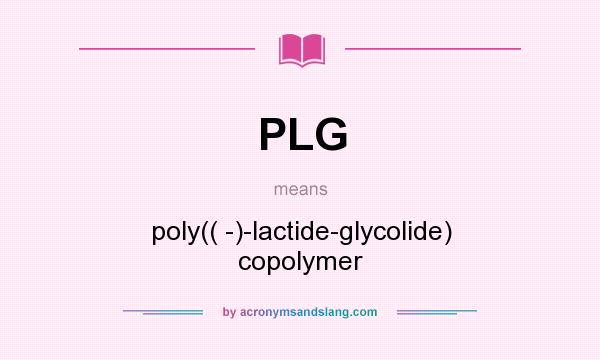 What does PLG mean? It stands for poly(( -)-lactide-glycolide) copolymer