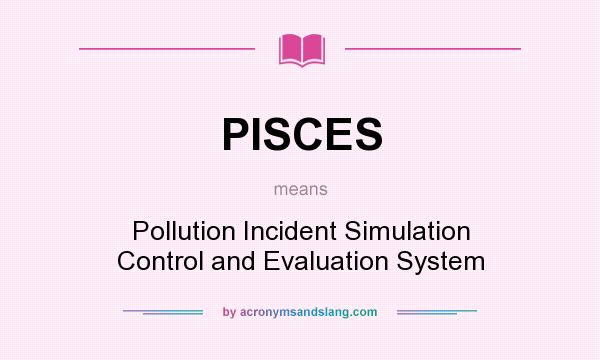 What does PISCES mean? It stands for Pollution Incident Simulation Control and Evaluation System