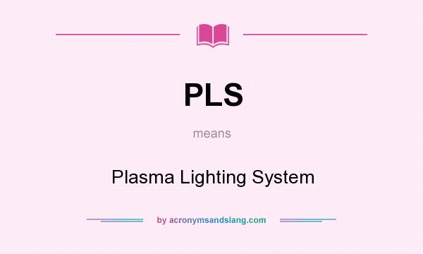 What does PLS mean? It stands for Plasma Lighting System