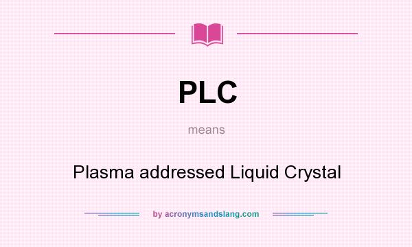 What does PLC mean? It stands for Plasma addressed Liquid Crystal