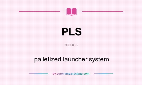 What does PLS mean? It stands for palletized launcher system