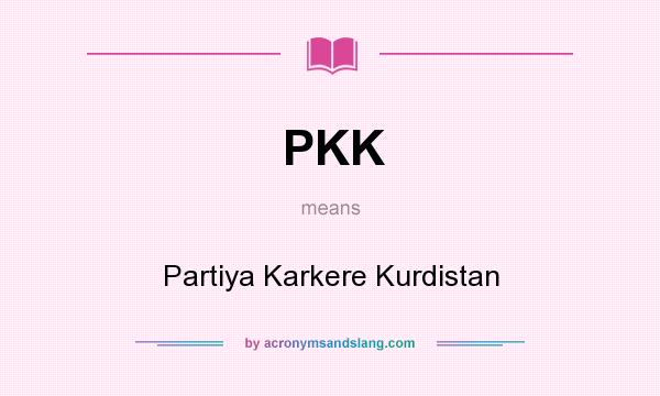 What does PKK mean? It stands for Partiya Karkere Kurdistan