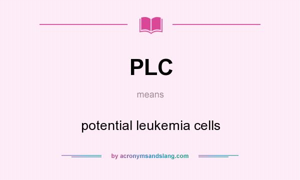 What does PLC mean? It stands for potential leukemia cells