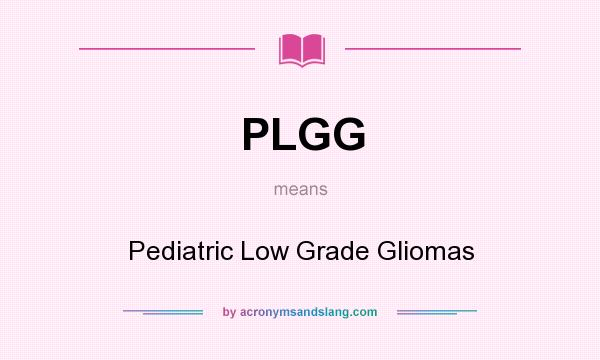 What does PLGG mean? It stands for Pediatric Low Grade Gliomas