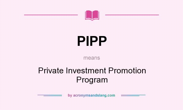 What does PIPP mean? It stands for Private Investment Promotion Program