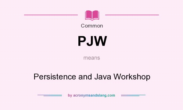 What does PJW mean? It stands for Persistence and Java Workshop