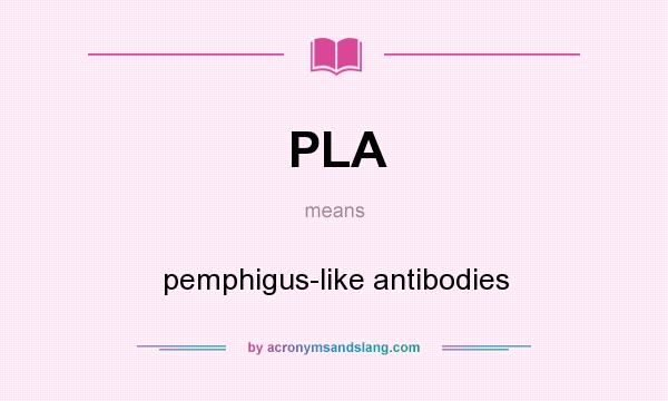 What does PLA mean? It stands for pemphigus-like antibodies