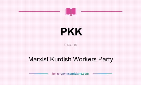 What does PKK mean? It stands for Marxist Kurdish Workers Party