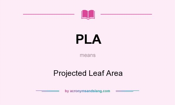 What does PLA mean? It stands for Projected Leaf Area