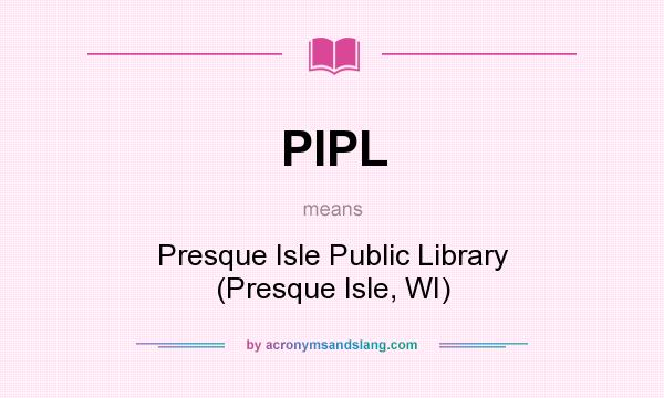What does PIPL mean? It stands for Presque Isle Public Library (Presque Isle, WI)