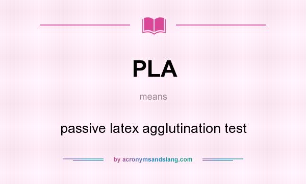 What does PLA mean? It stands for passive latex agglutination test