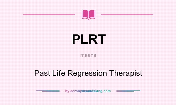 What does PLRT mean? It stands for Past Life Regression Therapist