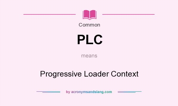 What does PLC mean? It stands for Progressive Loader Context
