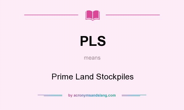 What does PLS mean? It stands for Prime Land Stockpiles