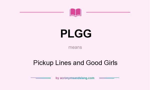 What does PLGG mean? It stands for Pickup Lines and Good Girls