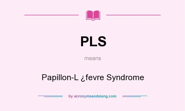 What does PLS mean? It stands for Papillon-L ¿fevre Syndrome