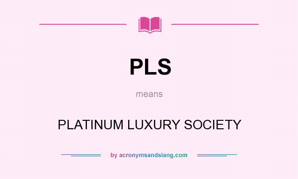 What does PLS mean? It stands for PLATINUM LUXURY SOCIETY