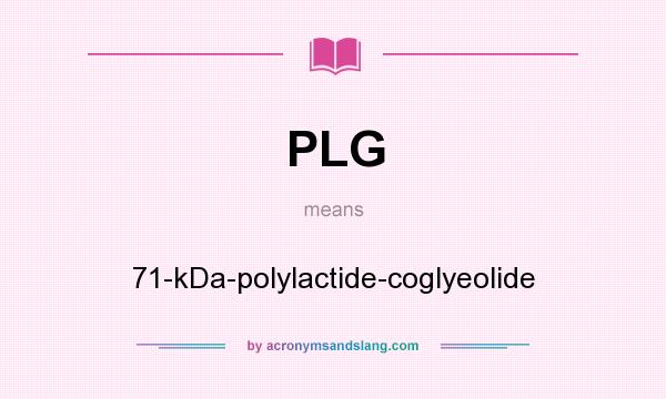 What does PLG mean? It stands for 71-kDa-polylactide-coglyeolide