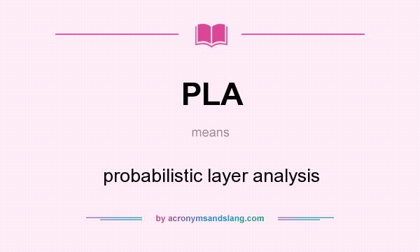What does PLA mean? It stands for probabilistic layer analysis