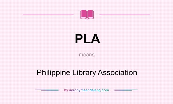 What does PLA mean? It stands for Philippine Library Association