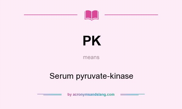 What does PK mean? It stands for Serum pyruvate-kinase