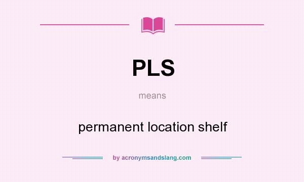 What does PLS mean? It stands for permanent location shelf