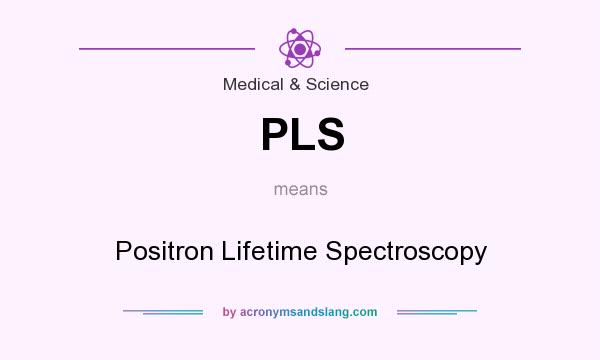 What does PLS mean? It stands for Positron Lifetime Spectroscopy