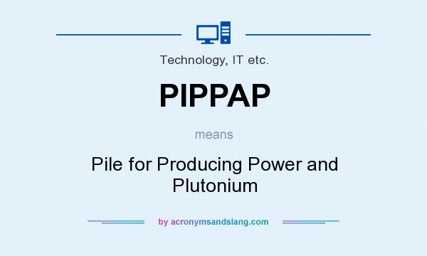 What does PIPPAP mean? It stands for Pile for Producing Power and Plutonium