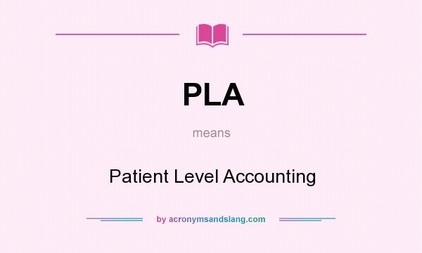 What does PLA mean? It stands for Patient Level Accounting