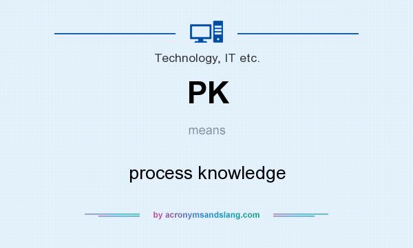 What does PK mean? It stands for process knowledge