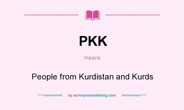 What does PKK mean? It stands for People from Kurdistan and Kurds