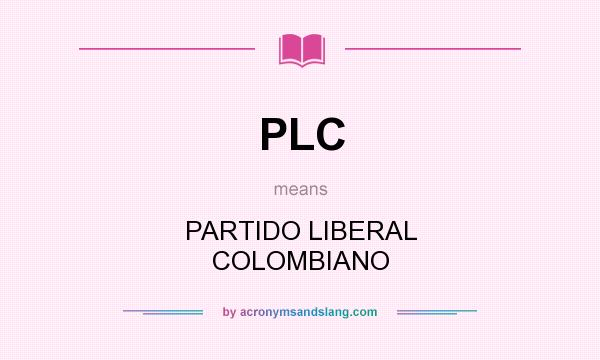 What does PLC mean? It stands for PARTIDO LIBERAL COLOMBIANO