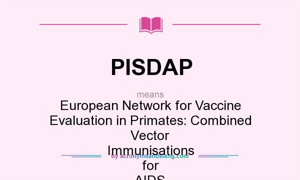 What does PISDAP mean? It stands for European Network for Vaccine Evaluation in Primates: Combined Vector Immunisations for AIDS Vaccine Development