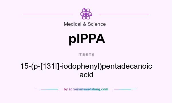 What does pIPPA mean? It stands for 15-(p-[131I]-iodophenyl)pentadecanoic acid