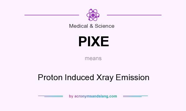 What does PIXE mean? It stands for Proton Induced Xray Emission