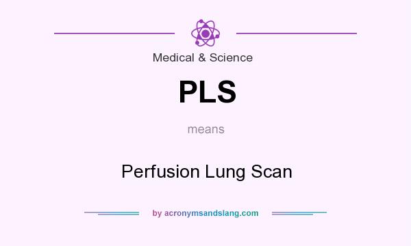 What does PLS mean? It stands for Perfusion Lung Scan