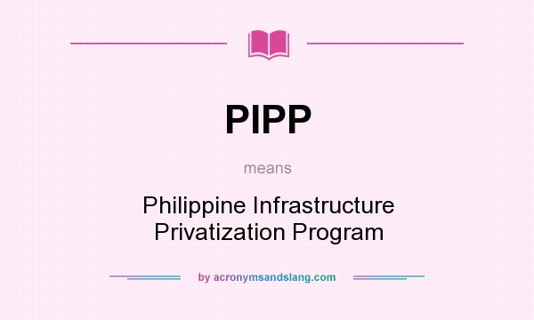 What does PIPP mean? It stands for Philippine Infrastructure Privatization Program