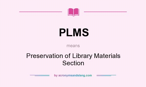 What does PLMS mean? It stands for Preservation of Library Materials Section