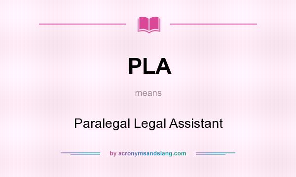 What does PLA mean? It stands for Paralegal Legal Assistant